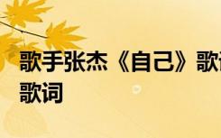 歌手张杰《自己》歌词大全 歌手张杰《自己》歌词