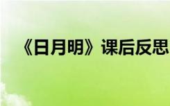 《日月明》课后反思 《日月明》教学反思