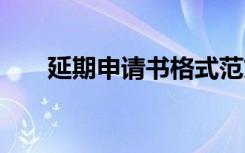 延期申请书格式范文模板 延期申请书