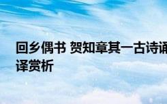 回乡偶书 贺知章其一古诗诵读 贺知章《回乡偶书》古诗翻译赏析