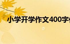 小学开学作文400字作文 小学开学的作文