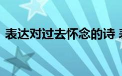 表达对过去怀念的诗 表现对过去怀念的诗句