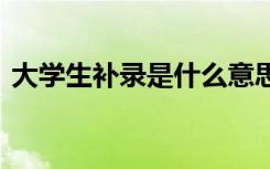 大学生补录是什么意思 大学补录是什么意思