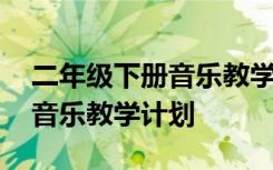 二年级下册音乐教学计划花城版 二年级下册音乐教学计划