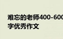 难忘的老师400-600字作文 难忘的老师500字优秀作文