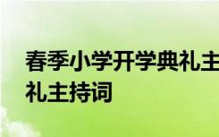 春季小学开学典礼主持词 春学期小学开学典礼主持词