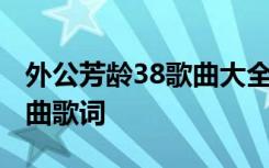 外公芳龄38歌曲大全 电影《外公芳龄38》插曲歌词