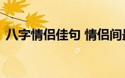 八字情侣佳句 情侣间最暖心的八字情话短句