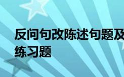 反问句改陈述句题及答案 反问句改陈述句的练习题