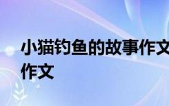 小猫钓鱼的故事作文400字 小猫钓鱼的故事作文