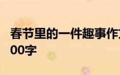 春节里的一件趣事作文 春节的一件趣事作文300字