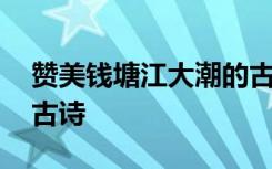 赞美钱塘江大潮的古诗词 赞美钱塘江大潮的古诗