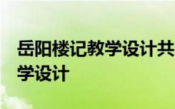 岳阳楼记教学设计共三课时 《岳阳楼记》 教学设计