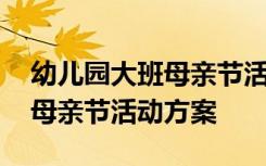 幼儿园大班母亲节活动方案主题 幼儿园大班母亲节活动方案