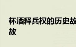 杯酒释兵权的历史故事 杯酒释兵权的历史典故