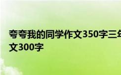 夸夸我的同学作文350字三年级 夸夸我的同学三年级学生作文300字