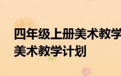 四年级上册美术教学计划赣教版 四年级上册美术教学计划