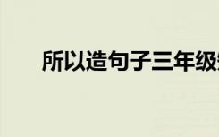 所以造句子三年级短句 用所以造句子