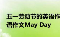 五一劳动节的英语作文60词 五一劳动节的英语作文May Day