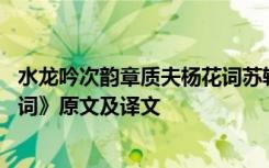 水龙吟次韵章质夫杨花词苏轼翻译 《水龙吟次韵章质夫杨花词》原文及译文