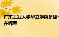 广东工业大学华立学院是哪个集团的 广东工业大学华立学院在哪里