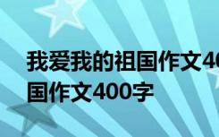 我爱我的祖国作文400字三年级 我爱我的祖国作文400字