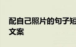 配自己照片的句子短句 配自己照片说说短句文案