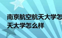 南京航空航天大学怎么样好不好 南京航空航天大学怎么样