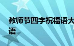 教师节四字祝福语大全简短 教师节四字祝福语