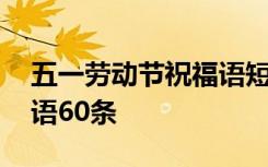 五一劳动节祝福语短句 经典五一劳动节祝福语60条