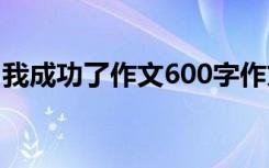 我成功了作文600字作文 我成功了作文600字