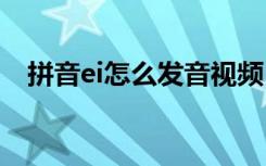 拼音ei怎么发音视频 汉语拼音ei怎么发音