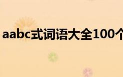 aabc式词语大全100个 最新整理aabc式词语