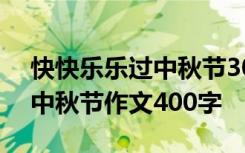 快快乐乐过中秋节300字的作文 快快乐乐的中秋节作文400字