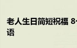 老人生日简短祝福 8个字 老人生日8个字祝福语