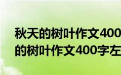 秋天的树叶作文400字左右作文四年级 秋天的树叶作文400字左右