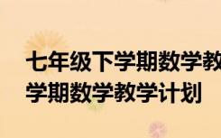 七年级下学期数学教学计划湘教版 七年级下学期数学教学计划