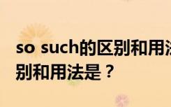 so such的区别和用法总结口诀 so such的区别和用法是？