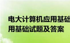 电大计算机应用基础考试试题 电大计算机应用基础试题及答案