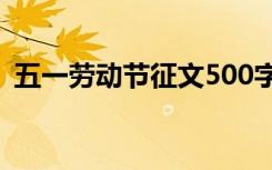 五一劳动节征文500字以上 五一劳动节征文