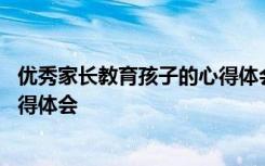 优秀家长教育孩子的心得体会怎么写 优秀家长教育孩子的心得体会