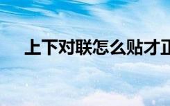 上下对联怎么贴才正确 上下对联怎么贴