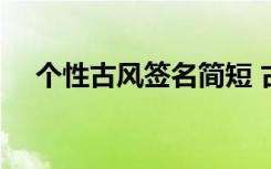 个性古风签名简短 古风个性的签名99条