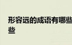 形容远的成语有哪些成语 形容远的成语有哪些