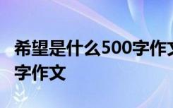 希望是什么500字作文怎么写 希望是什么500字作文