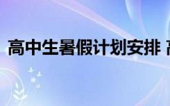 高中生暑假计划安排 高中生的暑期学习计划