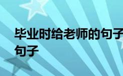 毕业时给老师的句子怎么写 毕业时给老师的句子