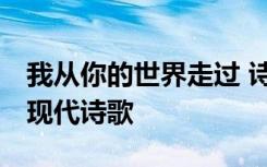 我从你的世界走过 诗歌 我从你的世界经过的现代诗歌