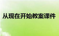 从现在开始教案课件 《现在开始》教学设计