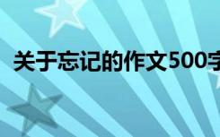 关于忘记的作文500字作文 忘记作文500字